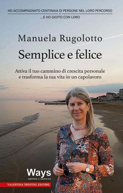 Semplice e felice. Attiva il tuo cammino di crescita personale e trasforma la tua vita in un capolavoro - Manuela Rugolotto - copertina