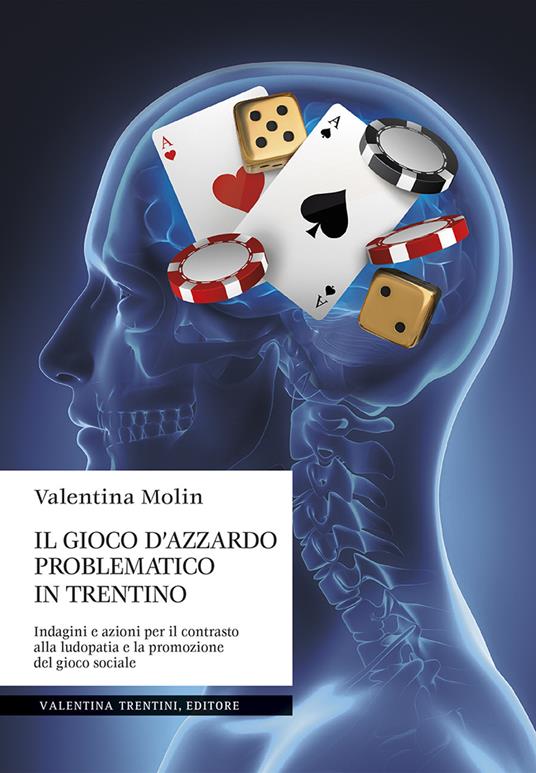 Il gioco d'azzardo problematico in Trentino. Indagini e azioni per il contrasto alla ludopatia e la promozione del gioco sociale - Valentina Molin - copertina