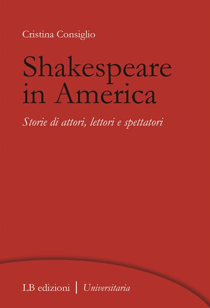 Shakespeare in America. Storie di attori, lettori e spettatori - Cristina Consiglio - copertina