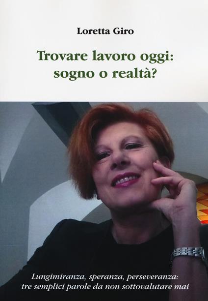 Trovare lavoro oggi: sogno o realtà? Lungimiranza, speranza, perseveranza: tre semplici parole da non sottovalutare mai - Loretta Giro - copertina