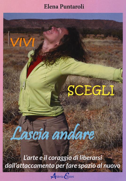 Vivi scegli lascia andare. L'arte e il coraggio di liberarsi dall'attaccamento per fare spazio al nuovo - Elena Puntaroli - copertina