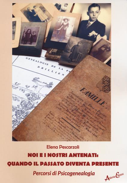 Noi e i nostri antenati: quando il passato diventa presente - Elena Pescarzoli - copertina