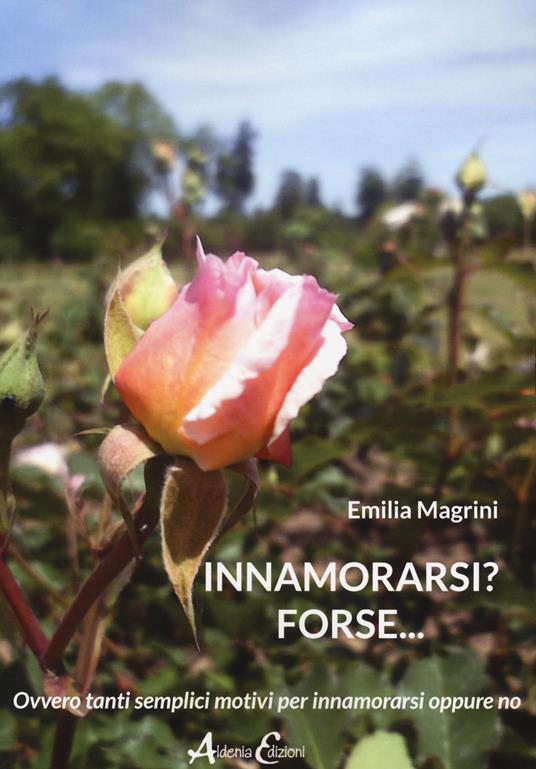 Innamorarsi? Forse... Ovvero tanti semplici motivi per innamorarsi oppure no - Emilia Magrini - copertina