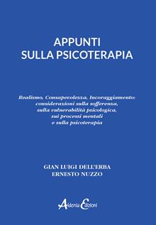 Appunti sulla psicoterapia. Realismo, Consapevolezza, Incoraggiamento: considerazioni sulla sofferenza, sulla vulnerabilità psicologica, sui processi mentali e sulla psicoterapia