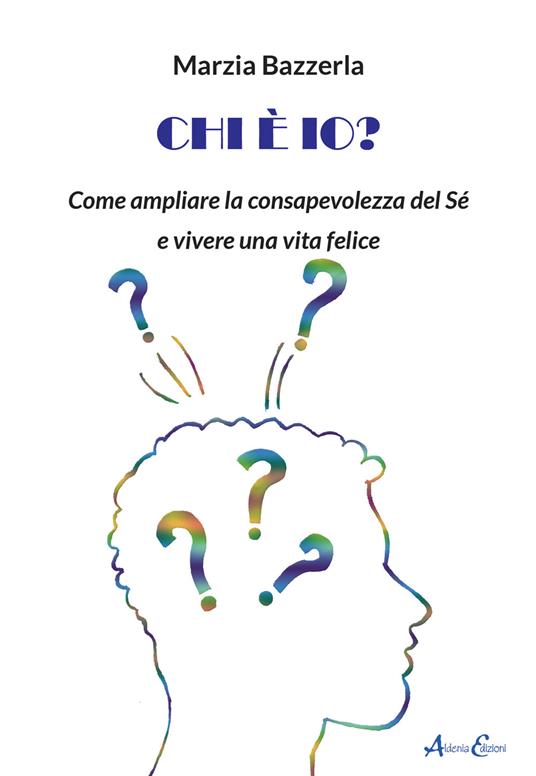 Chi è io? Come ampliare la consapevolezza del Sé e vivere una vita felice - Marzia Bazzerla - copertina