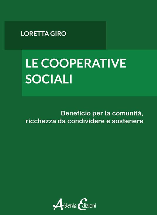 Le cooperative sociali. Beneficio per la comunità, ricchezza da condividere e sostenere - Loretta Giro - copertina