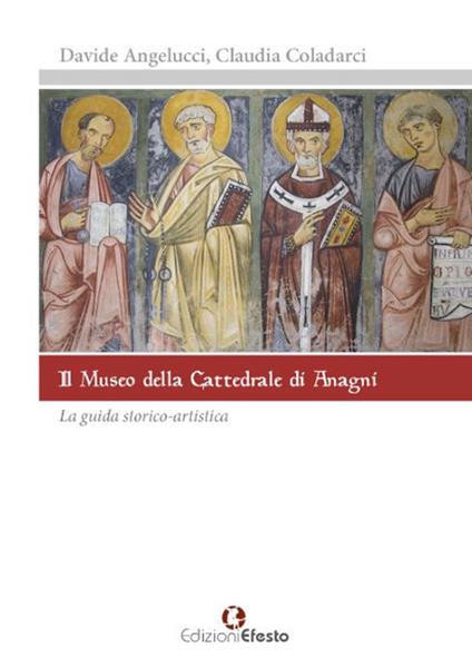 Il museo della cattedrale di Anagni. La guida storico artistica - Davide Angelucci,Claudia Coladarci - copertina