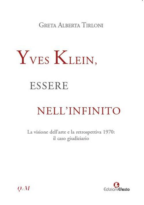 Yves Klein, essere nell'infinito. La visione dell'arte e la retrospettiva 1970: il caso giudiziario - Greta Alberta Tirloni - copertina