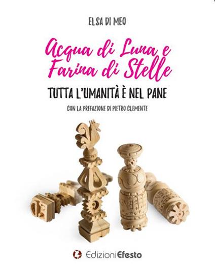 Acqua di luna e farina di stelle. Tutta l’umanità è nel pane - Elsa Di Meo - copertina