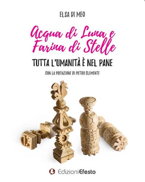 Acqua di luna e farina di stelle. Tutta l’umanità è nel pane - Elsa Di Meo - copertina
