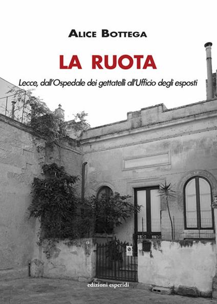 La Ruota. Lecce, dall'Ospedale dei gettatelli all'Ufficio degli esposti - Alice Bottega - copertina