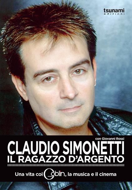 Claudio Simonetti. Il ragazzo d'argento. Una vita con i Goblin, la musica, il cinema - Claudio Simonetti,Giovanni Rossi - copertina