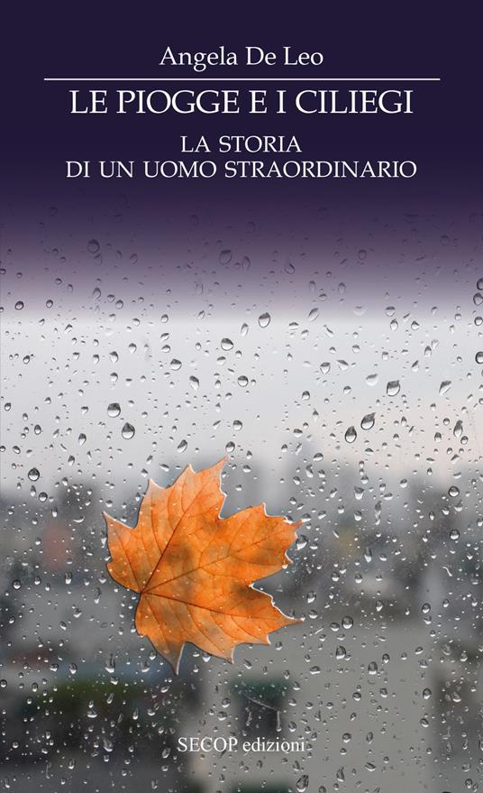 Le piogge e i ciliegi. La storia di un uomo straordinario - Angela De Leo - copertina