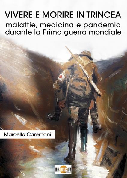 Vivere e morire in trincea. Malattie, medicina e pandemia durante la prima guerra mondiale - Marcello Caremani - copertina