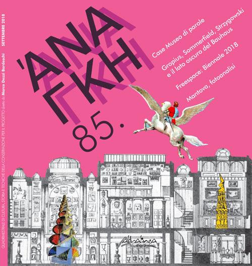 Ananke. Quadrimestrale di cultura, storia e tecniche della conservazione per il progetto (2018). Vol. 85: Case Museo di parole. Gropius, Sommerfield, Strzygowski e il lato oscuro del Bauhaus. Freespace: Biennale 2018. Mantova, fotoanalisi - copertina