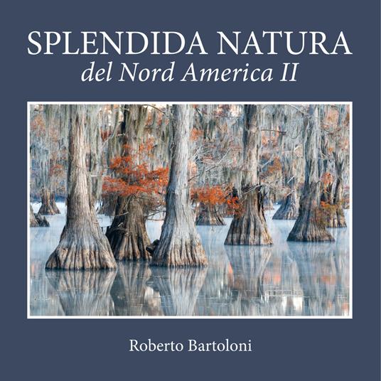 Splendida natura del Nord America. Ediz. italiana e inglese. Vol. 2 - Roberto Bartoloni - copertina