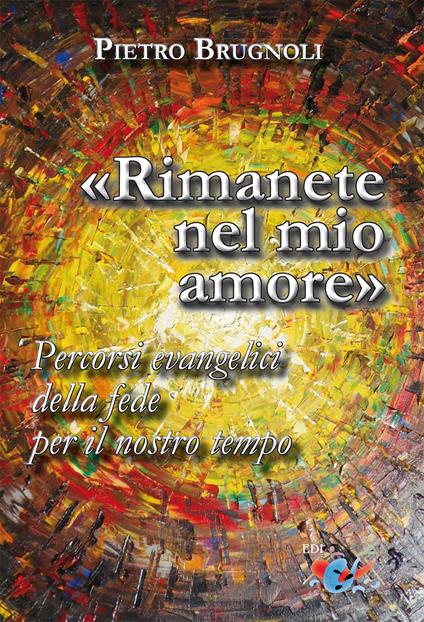 «Rimanete nel mio amore». Percorsi evangelici della fede per il nostro tempo. Nuova ediz. - Pietro Brugnoli - copertina