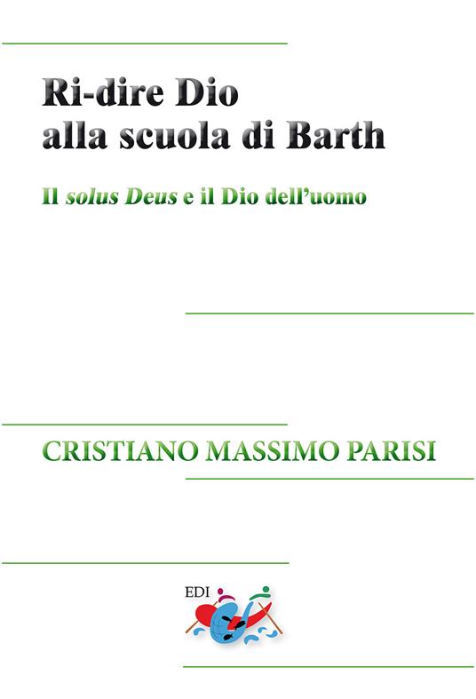 Ri-dire Dio alla scuola di Barth. Il solus Deus e il Dio dell'uomo - Cristiano Massimo Parisi - copertina