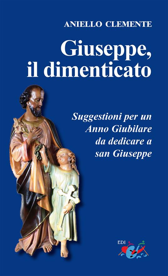 Giuseppe, il dimenticato. Suggestioni per un Anno Giubilare da dedicare a san Giuseppe. Nuova ediz. - Aniello Clemente - copertina