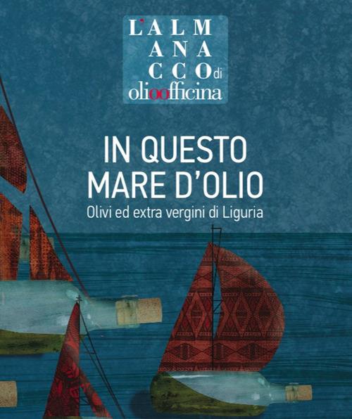 L'almanacco di Olio Officina. Vol. 8: In questo mare d'olio. Olivi ed extra vergini di Liguria - copertina