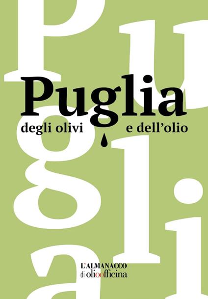Puglia degli olivi e dell'olio. L'Almanacco di Olio Officina. Ediz. illustrata - copertina