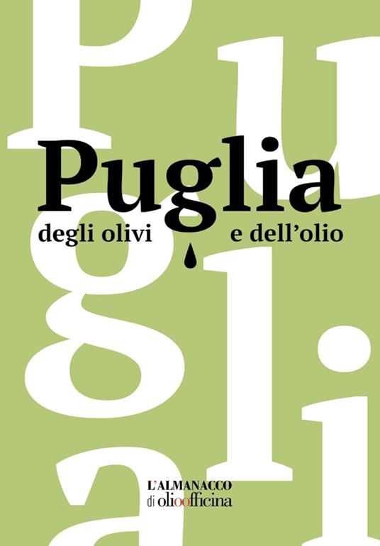 Puglia degli olivi e dell'olio. L'Almanacco di Olio Officina. Ediz. illustrata - copertina