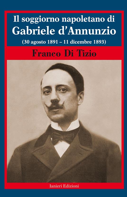 Il soggiorno napoletano di Gabriele d'Annunzio. (30 agosto 1891 - 11 dicembre 1893) - Franco Di Tizio - copertina