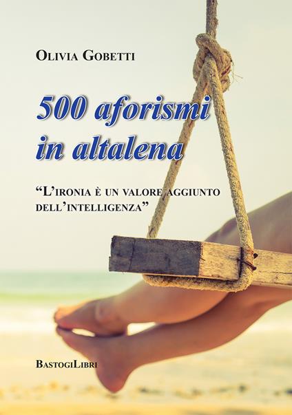 500 aforismi in altalena. L'ironia è un valore aggiunto dell'intelligenza - Olivia Gobetti - copertina