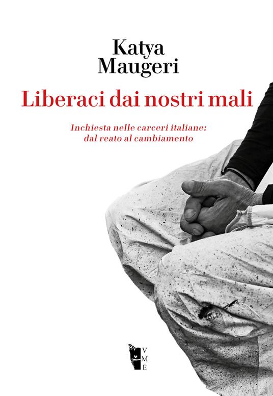 Liberaci dai nostri mali. Inchiesta nelle carceri italiane: dal reato al cambiamento - Katya Maugeri - copertina