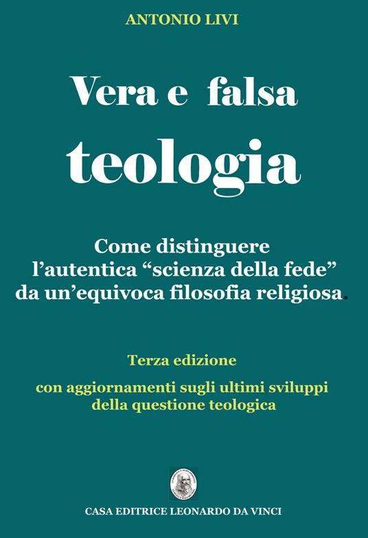 Vera e falsa teologia. Come distinguere l'autentica «scienza della fede» da  un'equivoca «filosofia religiosa» - Antonio Livi - Libro - Leonardo da Vinci  - Grande enciclopedia epistemologica