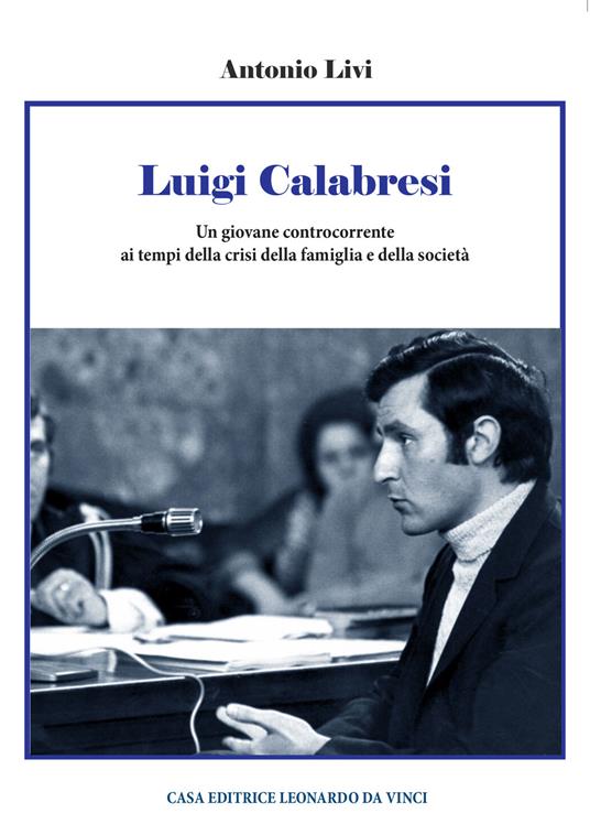 Luigi Calabresi. Un giovane controcorrente ai tempi della crisi della  famiglia e della società - Antonio Livi - Libro - Leonardo da Vinci - La  fede visssuta