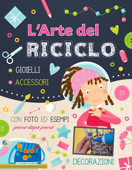 L'arte del riciclo. Gioielli, accessori, decorazioni. Ediz. a colori - Emanuela Carletti - copertina