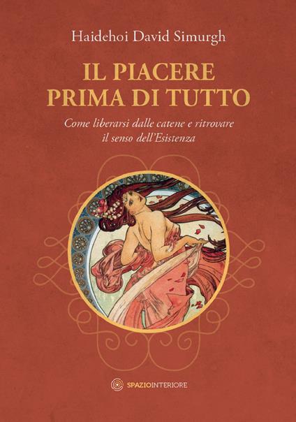 Il piacere prima di tutto. Come liberarsi dalle catene e ritrovare il senso dell'esistenza - Haidehoi David Simurgh - ebook
