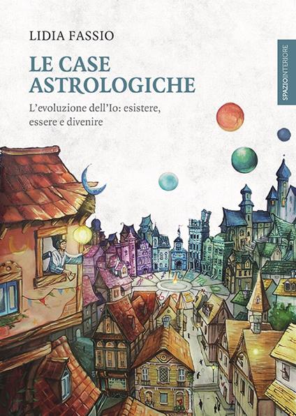 Le case astrologiche. L'evoluzione dell'Io: esistere, essere e divenire - Lidia Fassio - ebook