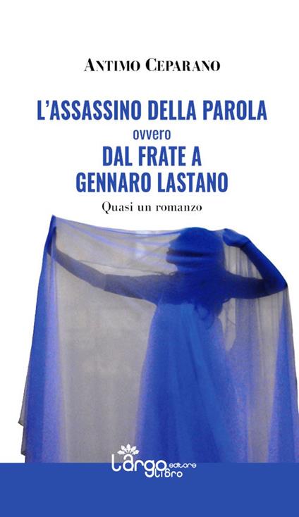 L' assassino della parola ovvero Dal frate a Gennaro Lastano. Quasi un romanzo - Antimo Ceparano - copertina