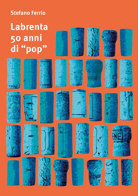 Labrenta, 50 anni di «pop». Una storia di tappi, da Breganze allo spazio extragalattico. Ediz. italiana e inglese - Stefano Ferrio - copertina