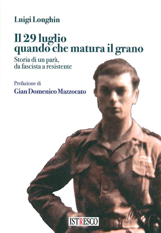 Il 29 luglio quando che matura il grano. Storia di un parà, da fascista a resistente - Luigi Longhin - copertina