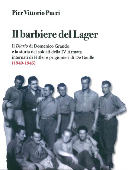 Il barbiere del lager. Il diario di Domenico Grando e la storia dei soldati della IV Armata internata da Hitler e prigionieri di De Gaulle (1940-1945) - Pier Vittorio Pucci - copertina