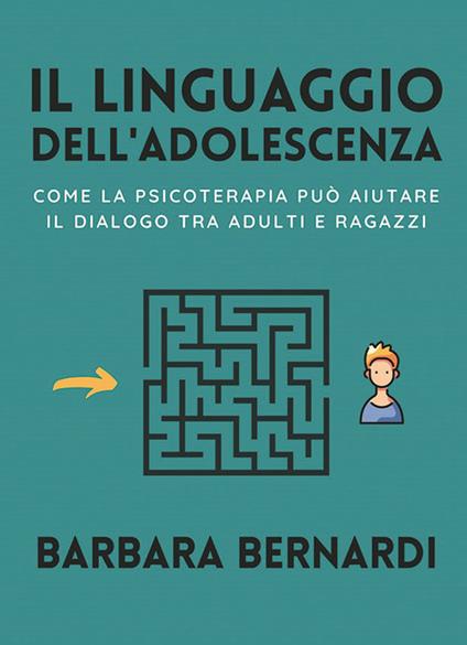 Il linguaggio dell'adolescenza. Come la psicoterapia può aiutare il dialogo tra adulti e ragazzi - Barbara Bernardi - copertina
