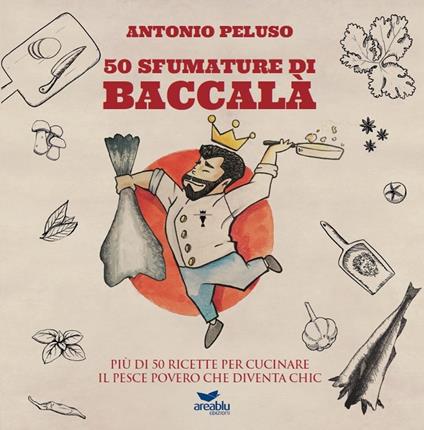 50 sfumature di baccalà. Più di 50 ricette per cucinare il pesce povero che diventa chic - Antonio Peluso - copertina