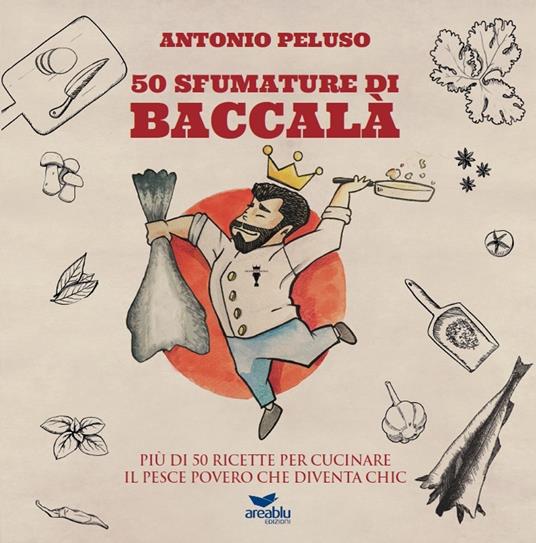 50 sfumature di baccalà. Più di 50 ricette per cucinare il pesce povero che diventa chic - Antonio Peluso - copertina