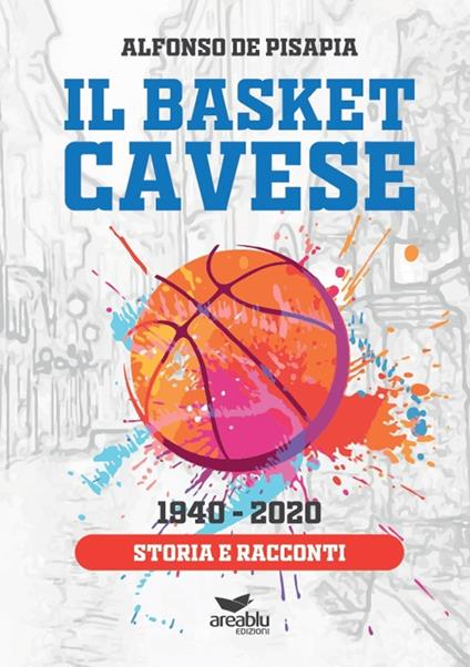 Il basket cavese 1940-2020. Storia e racconti - Alfonso De Pisapia - copertina