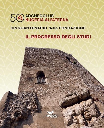Archeoclub Nuceria Alfaterna, cinquantenario della fondazione. Il progresso degli studi - Antonio Pecoraro - copertina