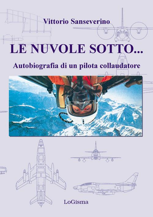 Le nuvole sotto. Autobiografia di un pilota collaudatore - Vittorio Sanseverino - copertina