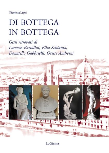 Di bottega in bottega. Gessi ritrovati di Lorenzo Bartolini, Eliso Schianta, Donatello Gabbrielli, Oreste Andreini - Nicoletta Lepri - copertina