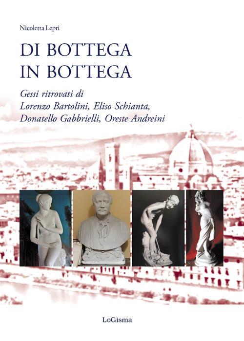 Di bottega in bottega. Gessi ritrovati di Lorenzo Bartolini, Eliso Schianta, Donatello Gabbrielli, Oreste Andreini - Nicoletta Lepri - copertina