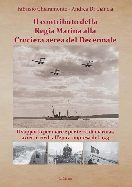 Il contributo della Regia Marina alla Crociera aerea del Decennale. Il supporto per mare e per terra di marinai, avieri e civili all'epica impresa del 1933 - Fabrizio Chiaramonte,Andrea Di Ciancia - copertina