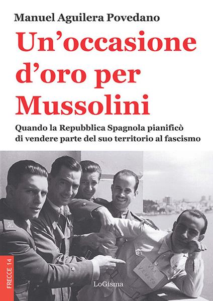 Un'occasione d'oro per Mussolini. Quando la Repubblica Spagnola pianificò di vendere parte del suo territorio al fascismo - Manuel Aguilera Povedano - copertina