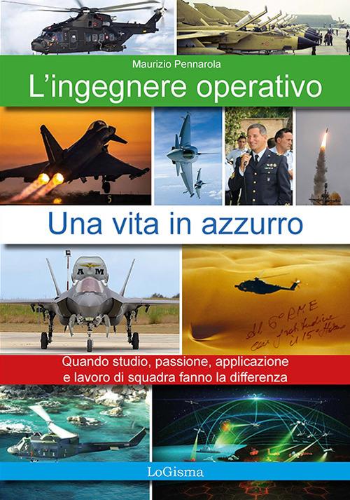 L'ingegnere operativo. Una vita in azzurro. Quando studio, passione, applicazione e lavoro di squadra fanno la differenza. Nuova ediz. - Maurizio Pennarola - copertina