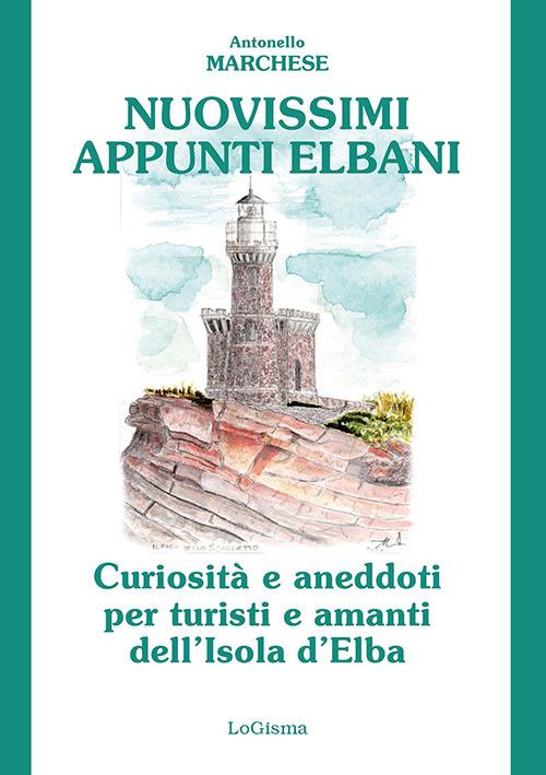 Nuovissimi appunti elbani. Curiosità e aneddoti per turisti e amanti dell'Isola d'Elba - Antonello Marchese - copertina